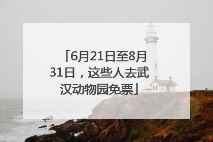 6月21日至8月31日，这些人去武汉动物园免票