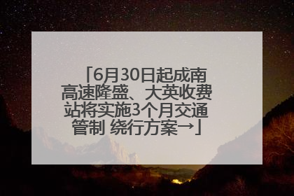 6月30日起成南高速隆盛、大英收费站将实施3个月交通管制 绕行方案→