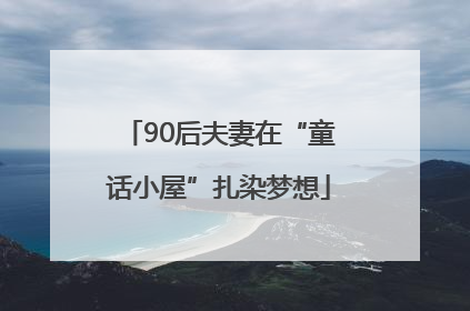 90后夫妻在“童话小屋”扎染梦想
