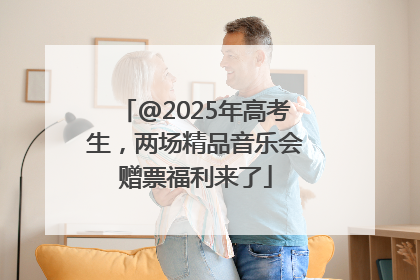 @2025年高考生，两场精品音乐会赠票福利来了