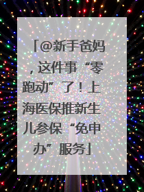 @新手爸妈，这件事“零跑动”了！上海医保推新生儿参保“免申办”服务