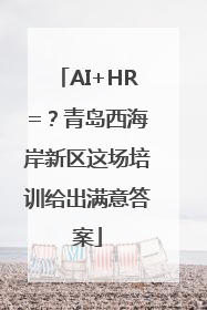 AI+HR=？青岛西海岸新区这场培训给出满意答案