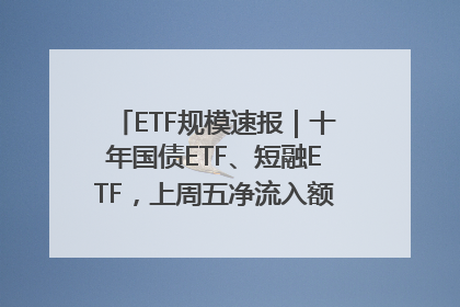 ETF规模速报｜十年国债ETF、短融ETF，上周五净流入额均超20亿元