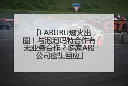 LABUBU爆火出圈！与泡泡玛特合作有无业务合作？多家A股公司密集回应