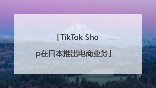 TikTok Shop在日本推出电商业务