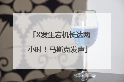 X发生宕机长达两小时！马斯克发声
