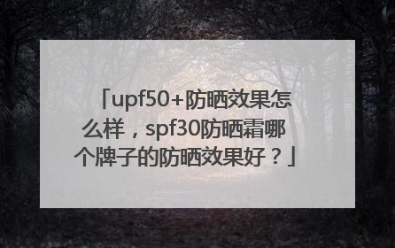 upf50+防晒效果怎么样，spf30防晒霜哪个牌子的防晒效果好？